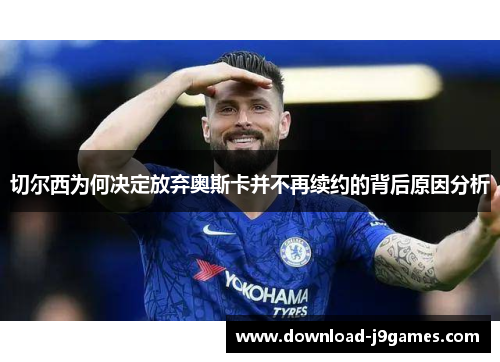 切尔西为何决定放弃奥斯卡并不再续约的背后原因分析