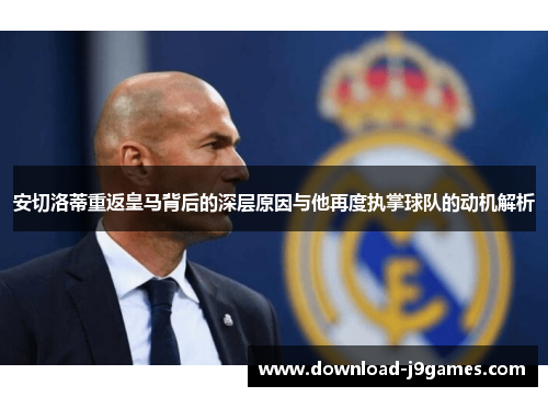 安切洛蒂重返皇马背后的深层原因与他再度执掌球队的动机解析