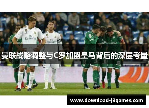 曼联战略调整与C罗加盟皇马背后的深层考量