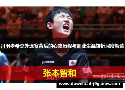 丹羽孝希意外退赛背后的心路历程与职业生涯转折深度解读