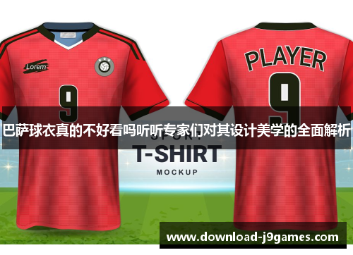 巴萨球衣真的不好看吗听听专家们对其设计美学的全面解析