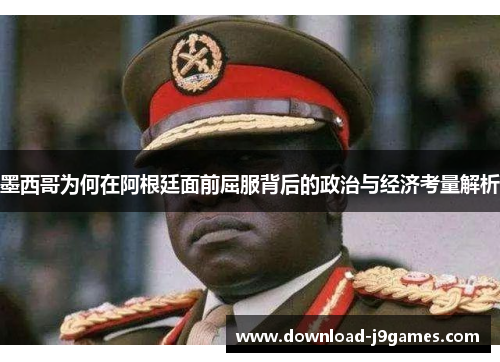 墨西哥为何在阿根廷面前屈服背后的政治与经济考量解析