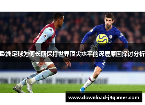 欧洲足球为何长期保持世界顶尖水平的深层原因探讨分析