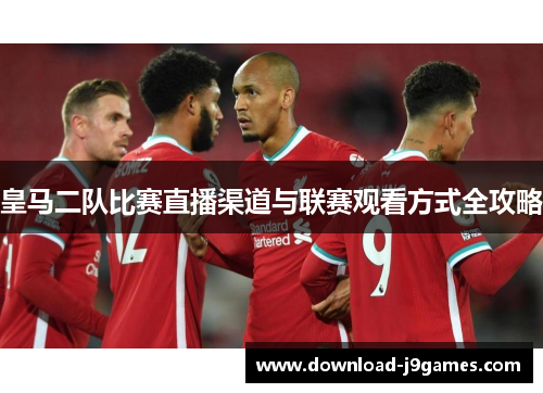 皇马二队比赛直播渠道与联赛观看方式全攻略