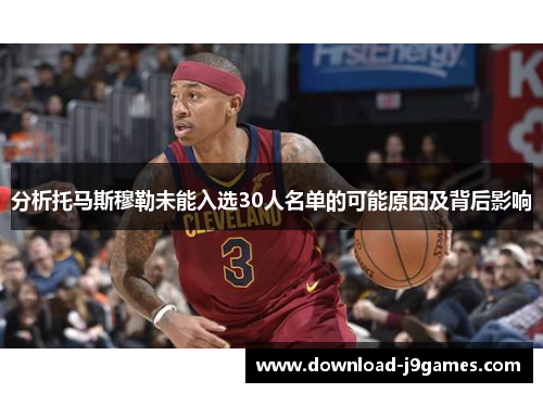 分析托马斯穆勒未能入选30人名单的可能原因及背后影响