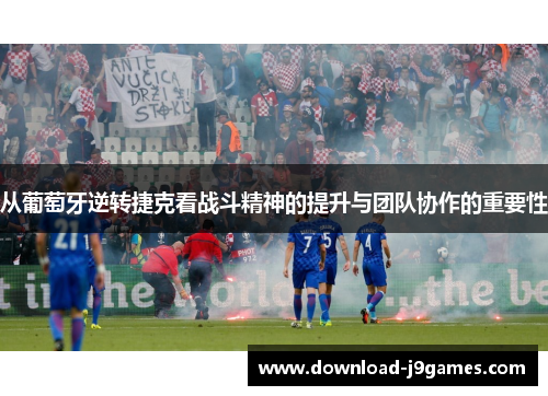 从葡萄牙逆转捷克看战斗精神的提升与团队协作的重要性