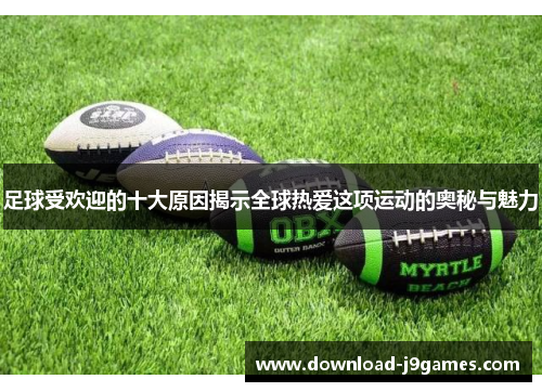 足球受欢迎的十大原因揭示全球热爱这项运动的奥秘与魅力