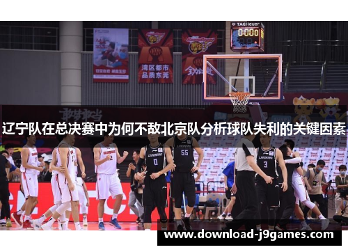 辽宁队在总决赛中为何不敌北京队分析球队失利的关键因素