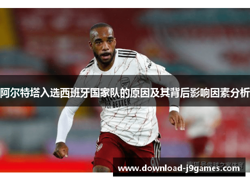 阿尔特塔入选西班牙国家队的原因及其背后影响因素分析