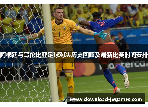 阿根廷与哥伦比亚足球对决历史回顾及最新比赛时间安排