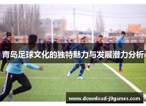 青岛足球文化的独特魅力与发展潜力分析