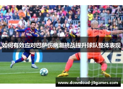 如何有效应对巴萨伤病潮挑战提升球队整体表现