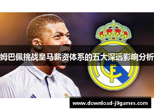 姆巴佩挑战皇马薪资体系的五大深远影响分析