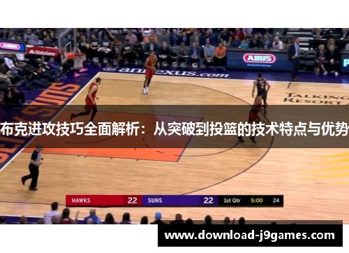 布克进攻技巧全面解析：从突破到投篮的技术特点与优势