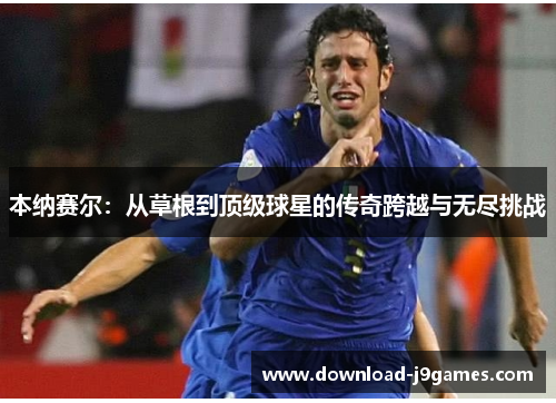 本纳赛尔：从草根到顶级球星的传奇跨越与无尽挑战