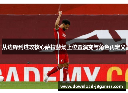 从边锋到进攻核心萨拉赫场上位置演变与角色再定义