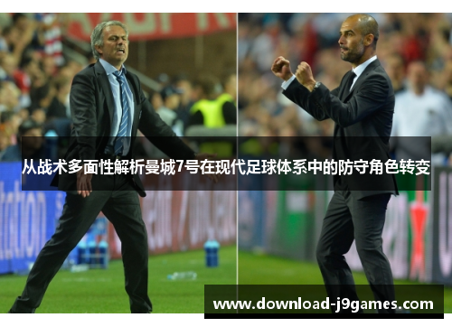 从战术多面性解析曼城7号在现代足球体系中的防守角色转变