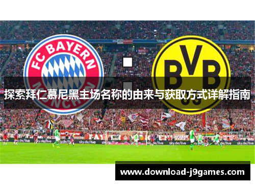 探索拜仁慕尼黑主场名称的由来与获取方式详解指南