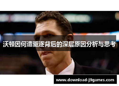 沃顿因何遭驱逐背后的深层原因分析与思考