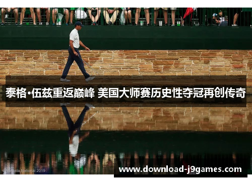 泰格·伍兹重返巅峰 美国大师赛历史性夺冠再创传奇