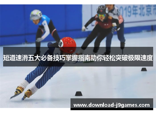 短道速滑五大必备技巧掌握指南助你轻松突破极限速度