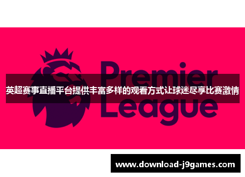 英超赛事直播平台提供丰富多样的观看方式让球迷尽享比赛激情