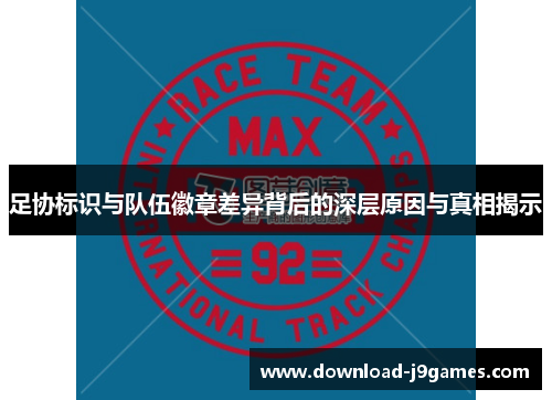 足协标识与队伍徽章差异背后的深层原因与真相揭示