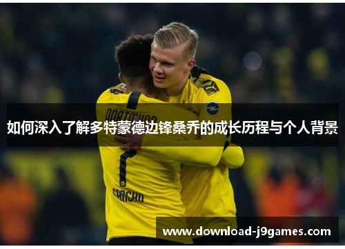 如何深入了解多特蒙德边锋桑乔的成长历程与个人背景