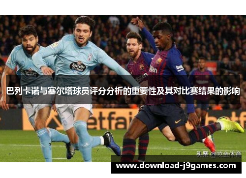 巴列卡诺与塞尔塔球员评分分析的重要性及其对比赛结果的影响