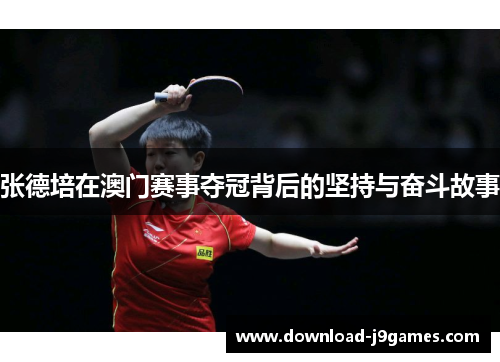 张德培在澳门赛事夺冠背后的坚持与奋斗故事