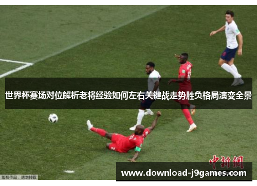 世界杯赛场对位解析老将经验如何左右关键战走势胜负格局演变全景