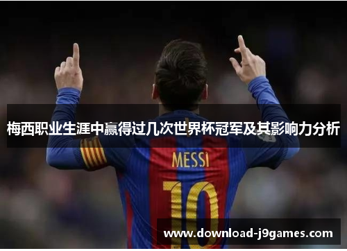 梅西职业生涯中赢得过几次世界杯冠军及其影响力分析