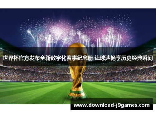 世界杯官方发布全新数字化赛事纪念册 让球迷畅享历史经典瞬间