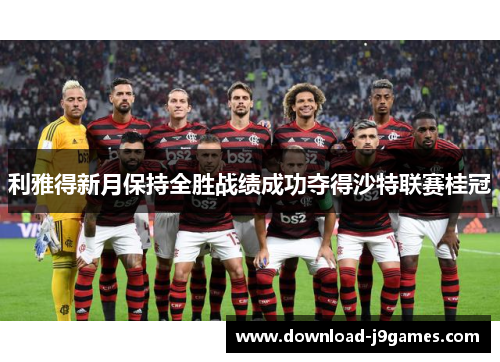 利雅得新月保持全胜战绩成功夺得沙特联赛桂冠