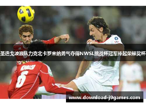 圣迭戈波浪队力克北卡罗来纳勇气夺得NWSL挑战杯冠军捧起荣耀奖杯