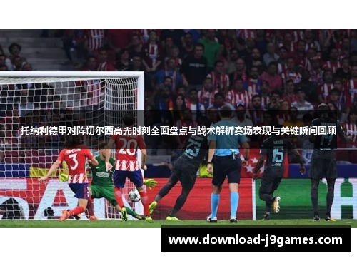 托纳利德甲对阵切尔西高光时刻全面盘点与战术解析赛场表现与关键瞬间回顾