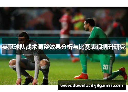 英冠球队战术调整效果分析与比赛表现提升研究
